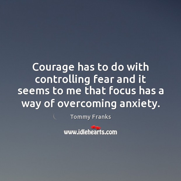 Courage has to do with controlling fear and it seems to me Tommy Franks Picture Quote