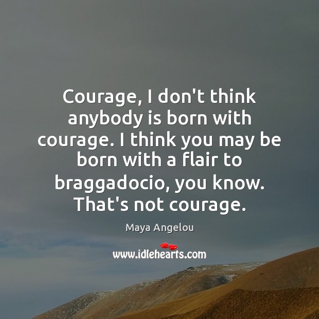 Courage, I don’t think anybody is born with courage. I think you Image