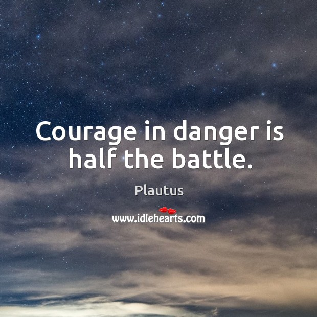 Courage in danger is half the battle. Plautus Picture Quote