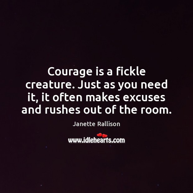 Courage is a fickle creature. Just as you need it, it often Janette Rallison Picture Quote