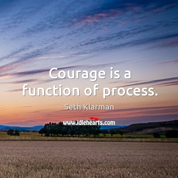 Courage is a function of process. Seth Klarman Picture Quote