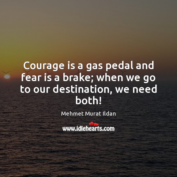 Courage is a gas pedal and fear is a brake; when we go to our destination, we need both! Courage Quotes Image