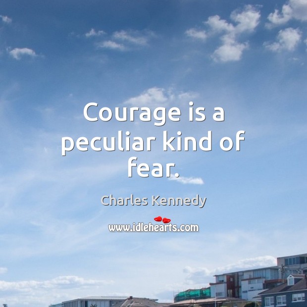 Courage is a peculiar kind of fear. Charles Kennedy Picture Quote
