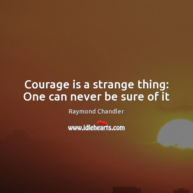 Courage is a strange thing: One can never be sure of it Image