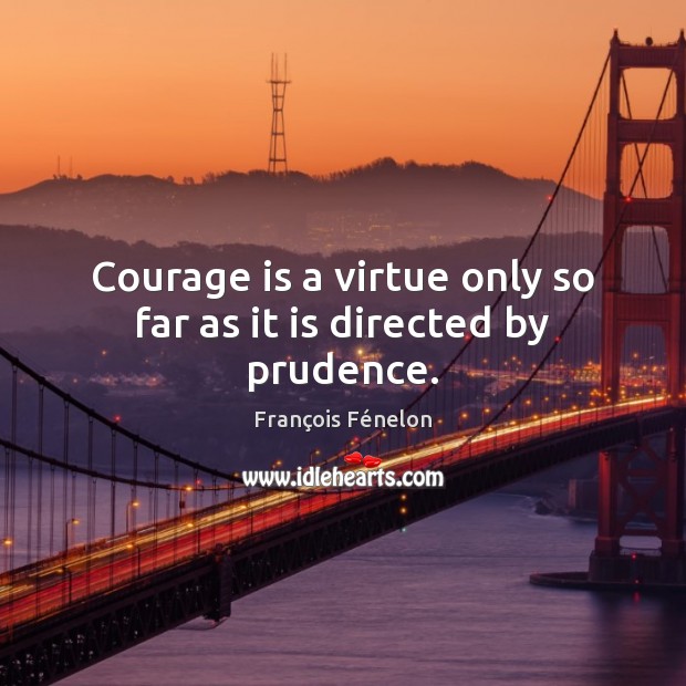 Courage is a virtue only so far as it is directed by prudence. François Fénelon Picture Quote