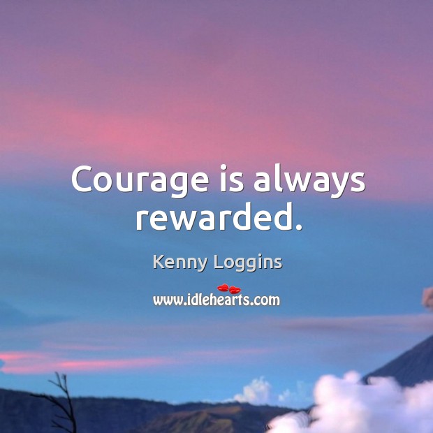 Courage is always rewarded. Kenny Loggins Picture Quote