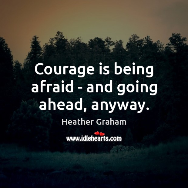 Courage is being afraid – and going ahead, anyway. Image