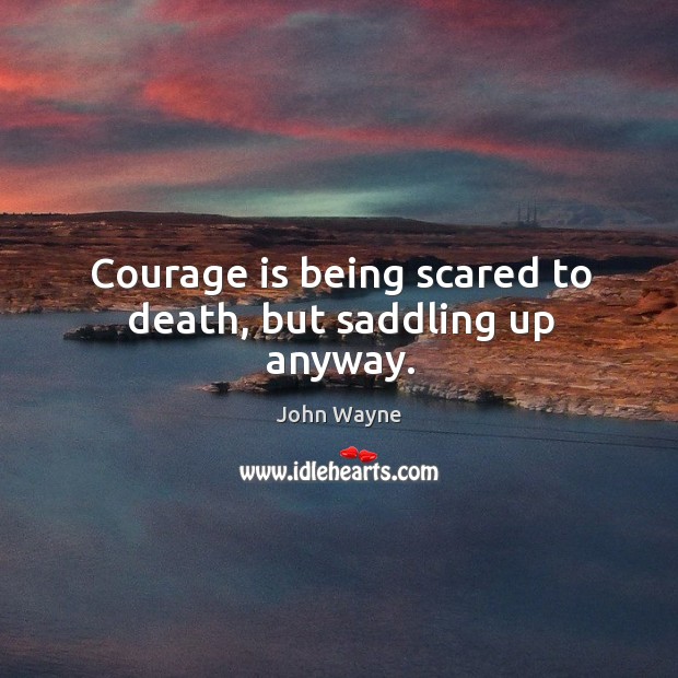 Courage is being scared to death, but saddling up anyway. Courage Quotes Image