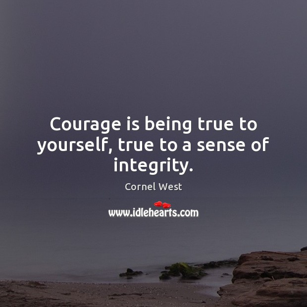Courage is being true to yourself, true to a sense of integrity. Cornel West Picture Quote