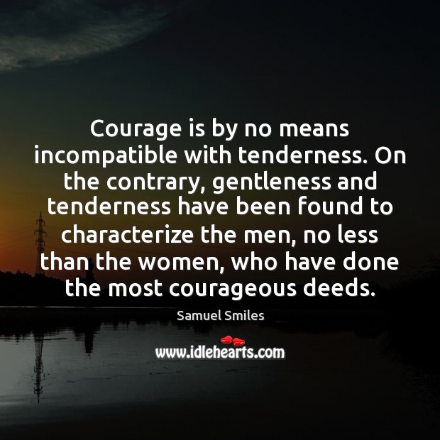Courage is by no means incompatible with tenderness. On the contrary, gentleness Samuel Smiles Picture Quote