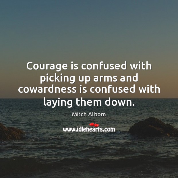 Courage is confused with picking up arms and cowardness is confused with laying them down. Image