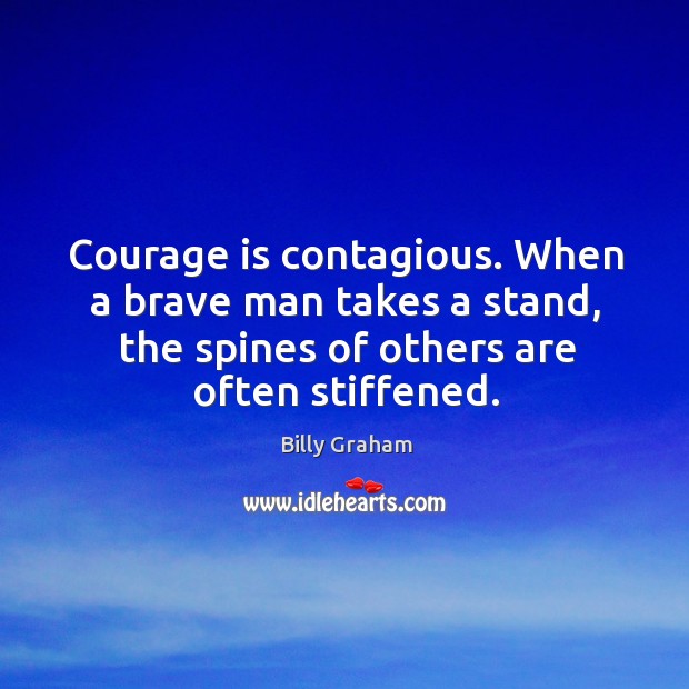 Courage is contagious. When a brave man takes a stand, the spines of others are often stiffened. Image