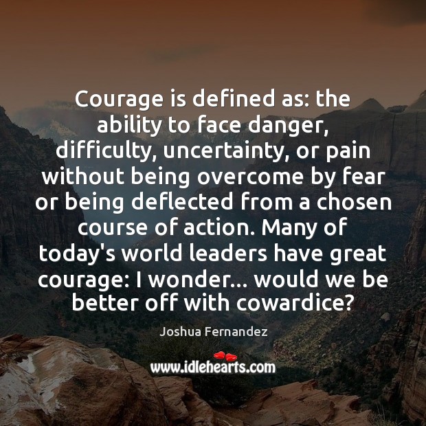 Courage is defined as: the ability to face danger, difficulty, uncertainty, or Courage Quotes Image