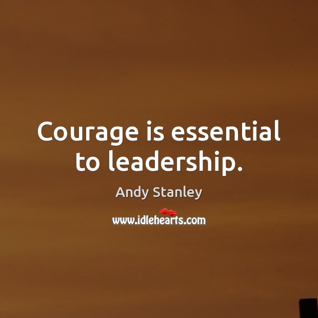 Courage is essential to leadership. Andy Stanley Picture Quote