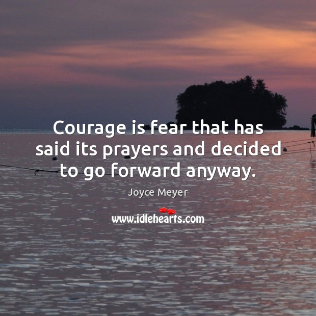 Courage is fear that has said its prayers and decided to go forward anyway. Joyce Meyer Picture Quote