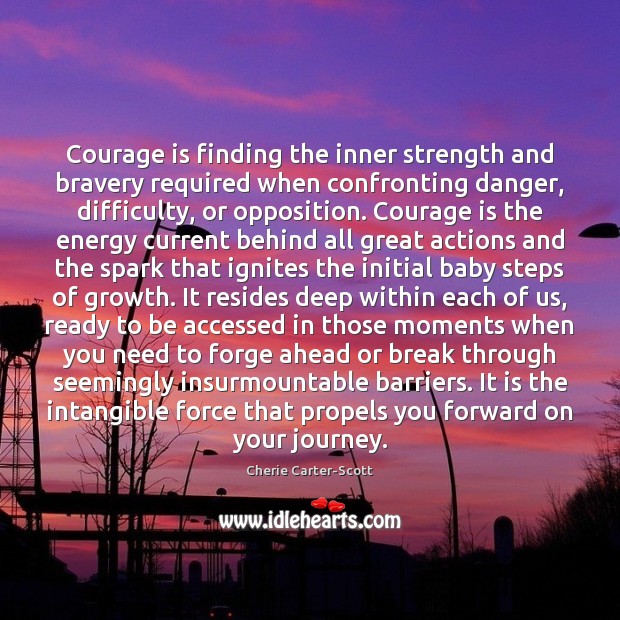 Courage is finding the inner strength and bravery required when confronting danger, 