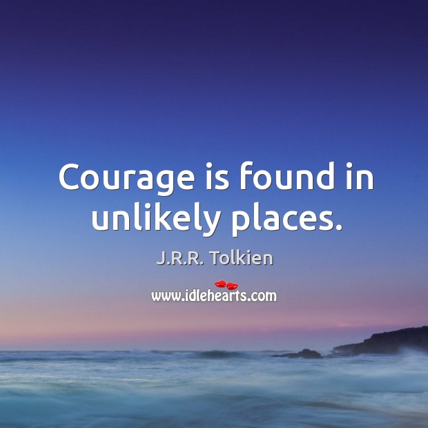 Courage is found in unlikely places. J.R.R. Tolkien Picture Quote