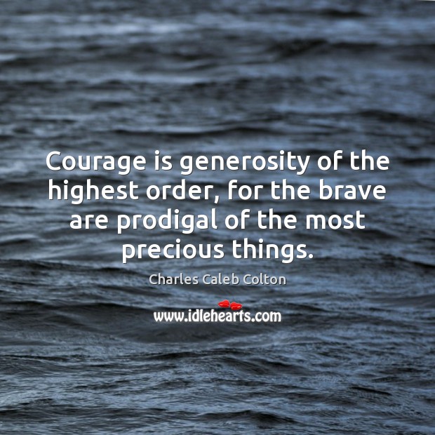 Courage is generosity of the highest order, for the brave are prodigal Charles Caleb Colton Picture Quote