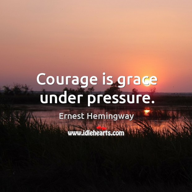 Courage is grace under pressure. Image