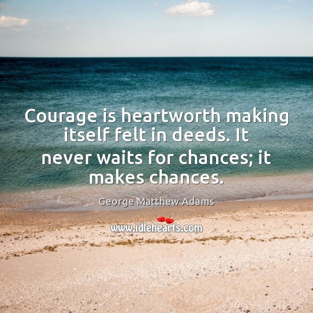 Courage is heartworth making itself felt in deeds. It never waits for Courage Quotes Image