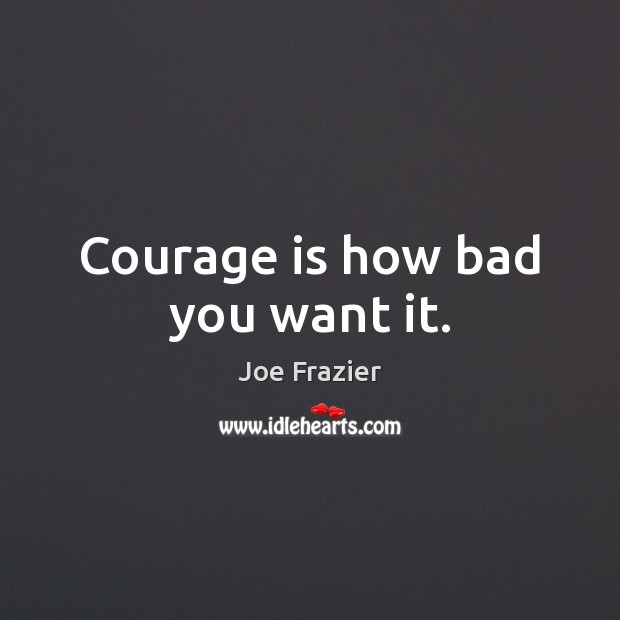 Courage is how bad you want it. Image