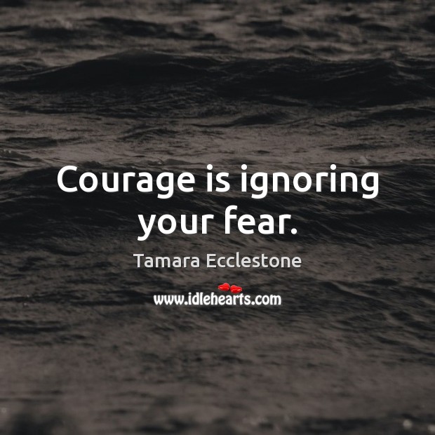 Courage is ignoring your fear. Tamara Ecclestone Picture Quote