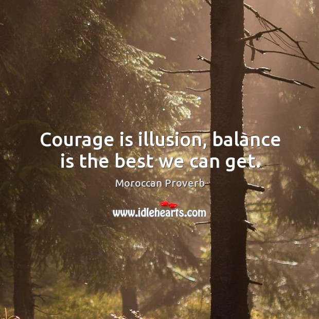Courage is illusion, balance is the best we can get. Moroccan Proverbs Image