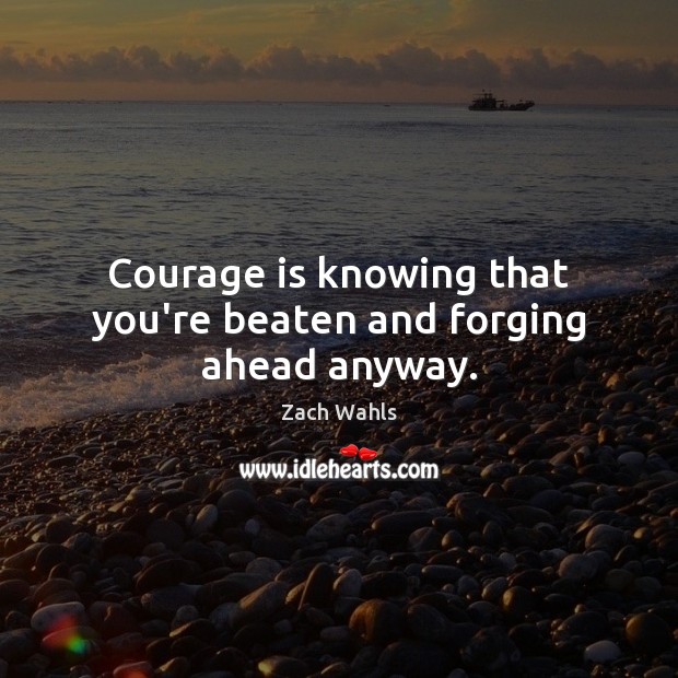 Courage is knowing that you’re beaten and forging ahead anyway. Zach Wahls Picture Quote