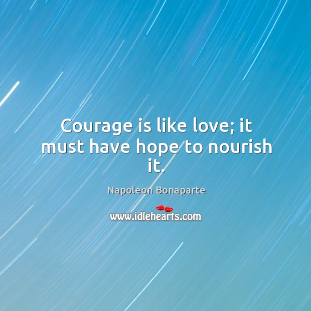 Courage is like love; it must have hope to nourish it. Napoleon Bonaparte Picture Quote