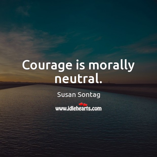 Courage is morally neutral. Image