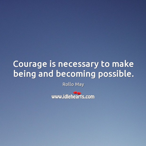 Courage is necessary to make being and becoming possible. Rollo May Picture Quote