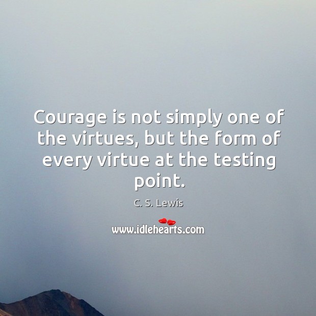 Courage is not simply one of the virtues, but the form of every virtue at the testing point. Image