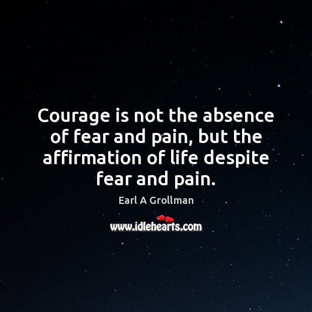 Courage is not the absence of fear and pain, but the affirmation Earl A Grollman Picture Quote