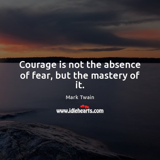 Courage is not the absence of fear, but the mastery of it. Mark Twain Picture Quote