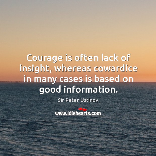 Courage is often lack of insight, whereas cowardice in many cases is based on good information. Image