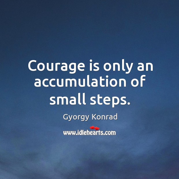 Courage is only an accumulation of small steps. Gyorgy Konrad Picture Quote