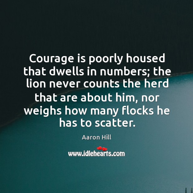 Courage is poorly housed that dwells in numbers; the lion never counts the herd that are about him Courage Quotes Image
