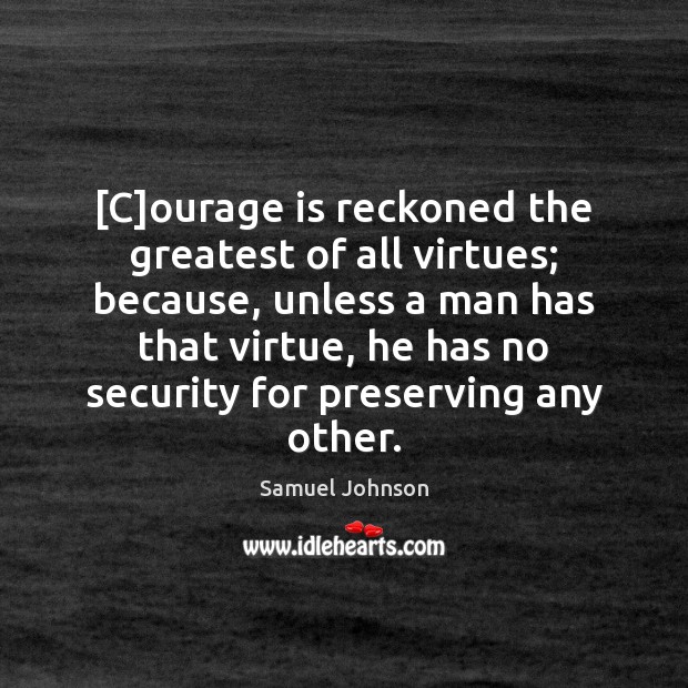 [C]ourage is reckoned the greatest of all virtues; because, unless a 