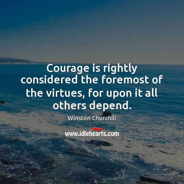 Courage is rightly considered the foremost of the virtues, for upon it all others depend. Winston Churchill Picture Quote