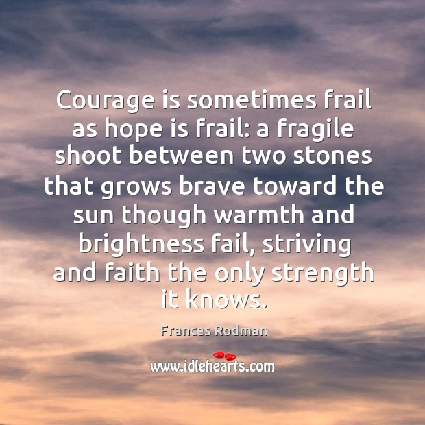 Courage is sometimes frail as hope is frail: a fragile shoot between two stones that Courage Quotes Image