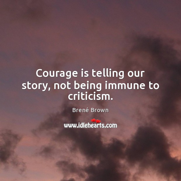Courage is telling our story, not being immune to criticism. Brené Brown Picture Quote