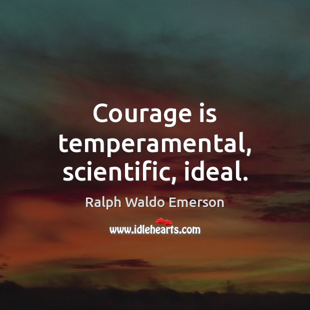 Courage is temperamental, scientific, ideal. Ralph Waldo Emerson Picture Quote