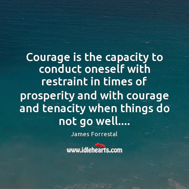 Courage is the capacity to conduct oneself with restraint in times of Image