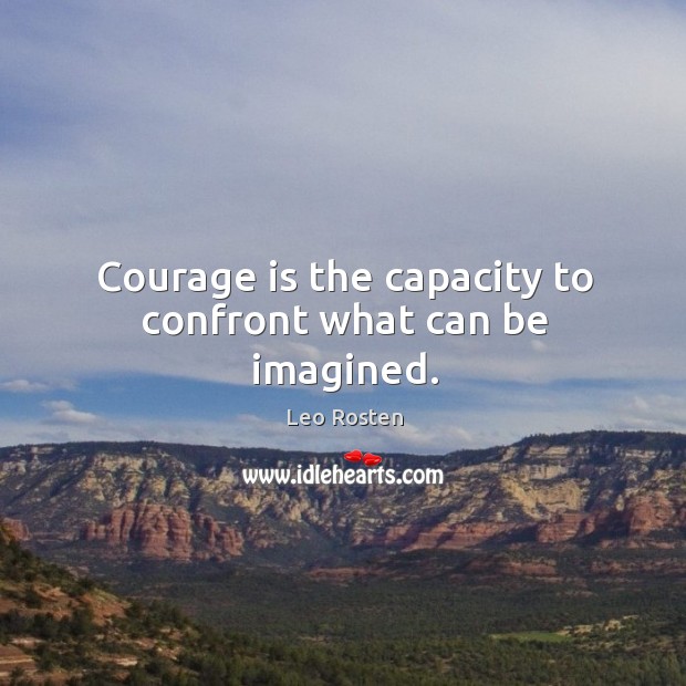 Courage is the capacity to confront what can be imagined. Image