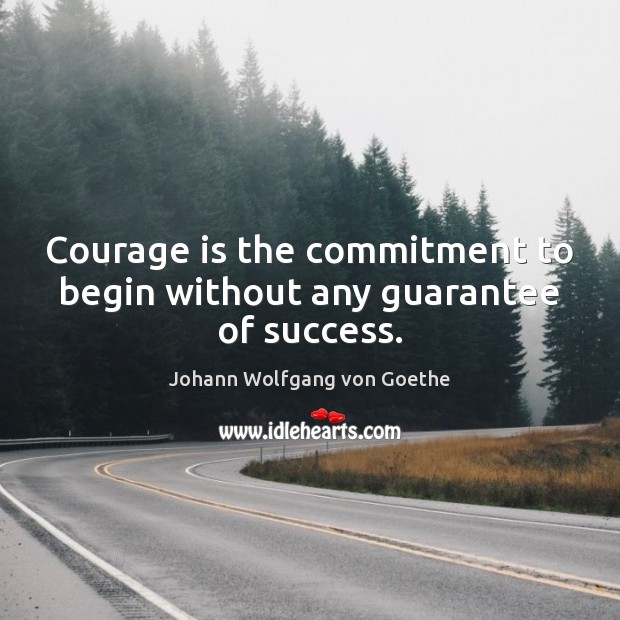 Courage is the commitment to begin without any guarantee of success. Image