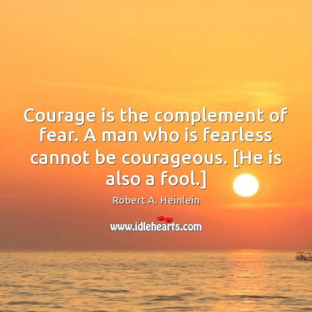 Courage is the complement of fear. A man who is fearless cannot Robert A. Heinlein Picture Quote