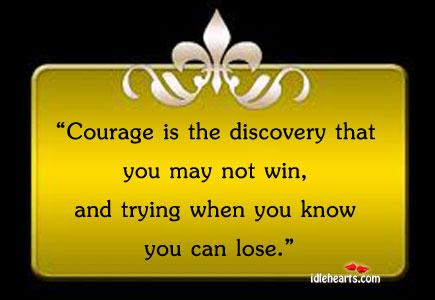 Courage is the discovery that you may not win Tom Krause Picture Quote