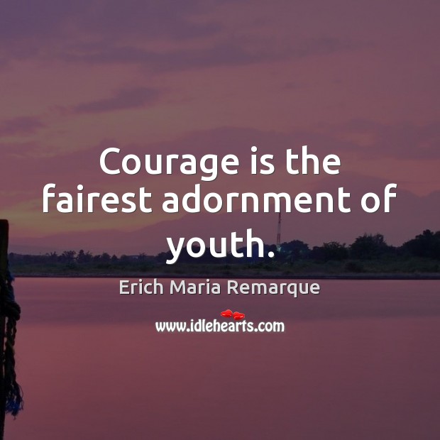 Courage is the fairest adornment of youth. Erich Maria Remarque Picture Quote