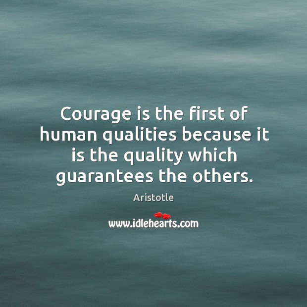 Courage is the first of human qualities because it is the quality which guarantees the others. Aristotle Picture Quote