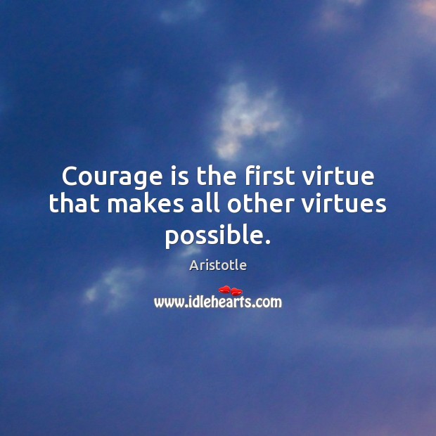 Courage is the first virtue that makes all other virtues possible. Image